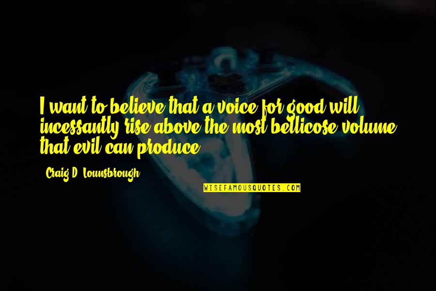 Bellicose Quotes By Craig D. Lounsbrough: I want to believe that a voice for