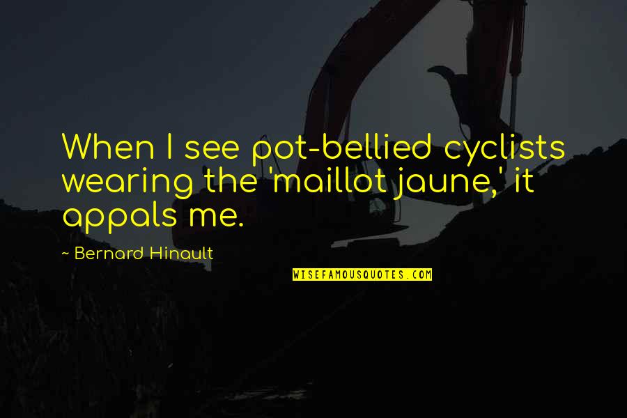 Bellied Quotes By Bernard Hinault: When I see pot-bellied cyclists wearing the 'maillot