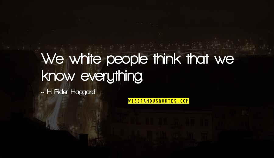 Bellied Quotes By H. Rider Haggard: We white people think that we know everything.
