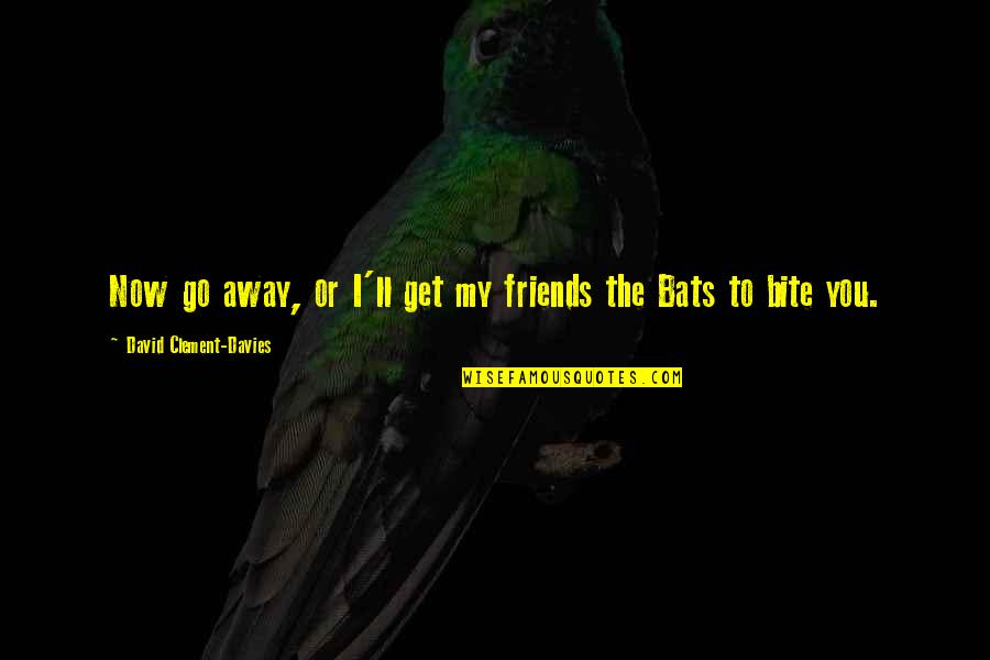 Bellier Automobiles Quotes By David Clement-Davies: Now go away, or I'll get my friends Bellier Automobiles Quotes By David Clement-Davies: Now go away, or I'll get my friends