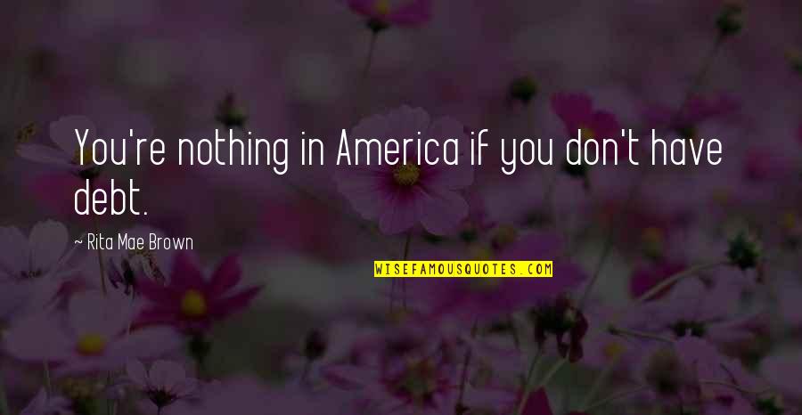 Bellier Colorado Quotes By Rita Mae Brown: You're nothing in America if you don't have Bellier Colorado Quotes By Rita Mae Brown: You're nothing in America if you don't have