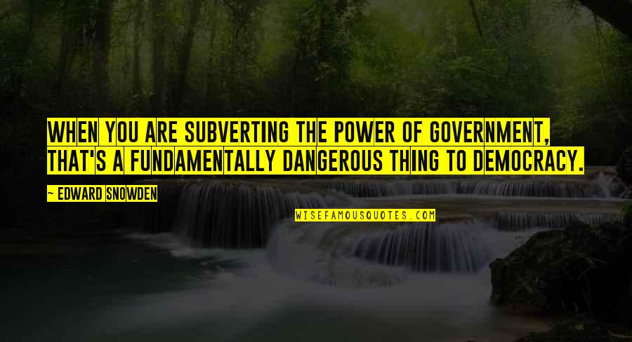 Belligerant Quotes By Edward Snowden: When you are subverting the power of government,