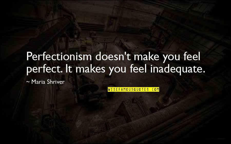 Belligerant Quotes By Maria Shriver: Perfectionism doesn't make you feel perfect. It makes