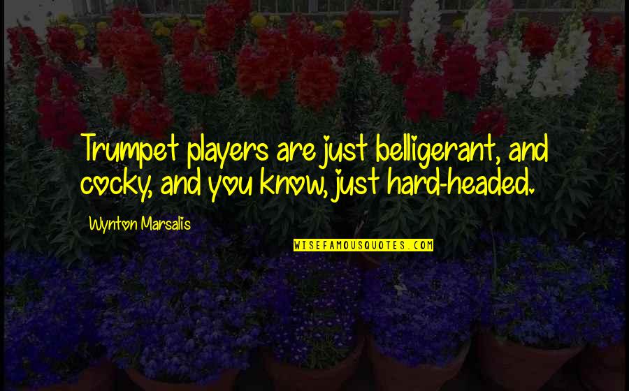 Belligerant Quotes By Wynton Marsalis: Trumpet players are just belligerant, and cocky, and