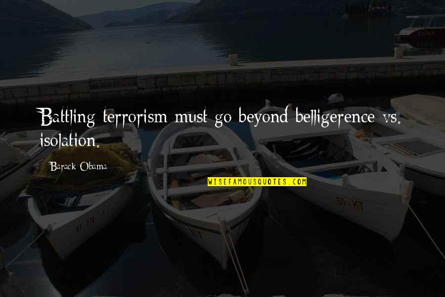 Belligerence Quotes By Barack Obama: Battling terrorism must go beyond belligerence vs. isolation.