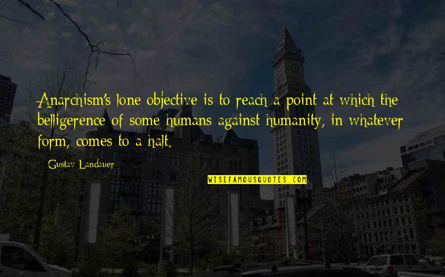 Belligerence Quotes By Gustav Landauer: Anarchism's lone objective is to reach a point