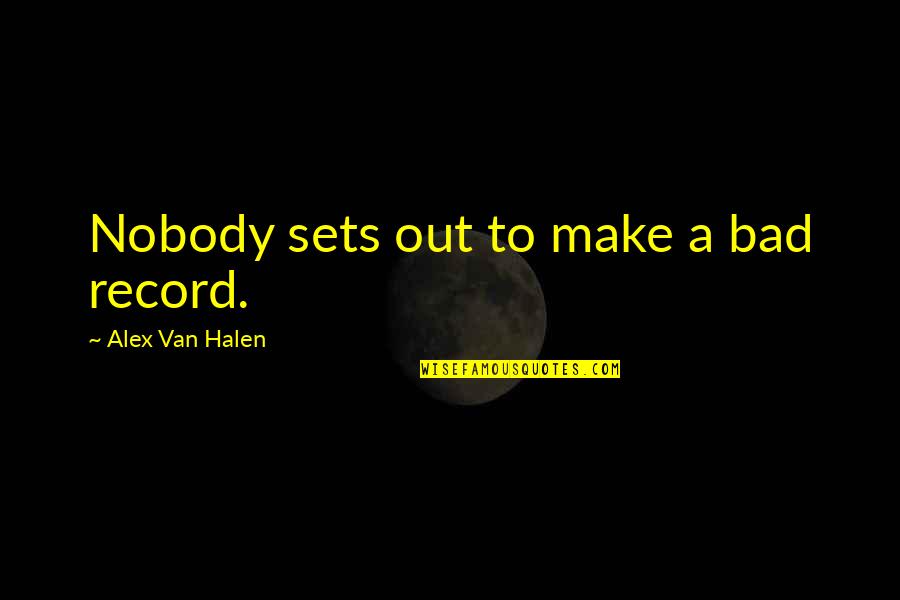Belligerently Define Quotes By Alex Van Halen: Nobody sets out to make a bad record.
