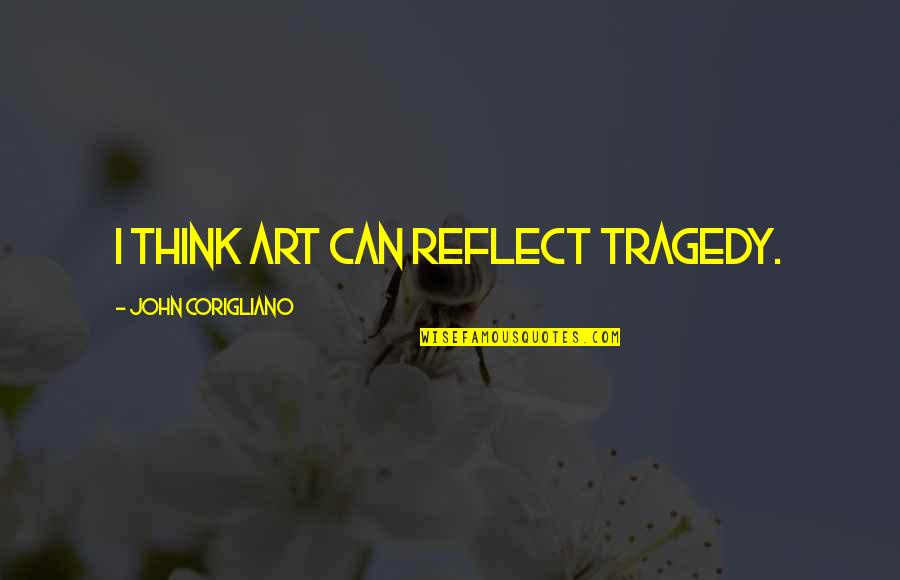 Belligerently Define Quotes By John Corigliano: I think art can reflect tragedy.