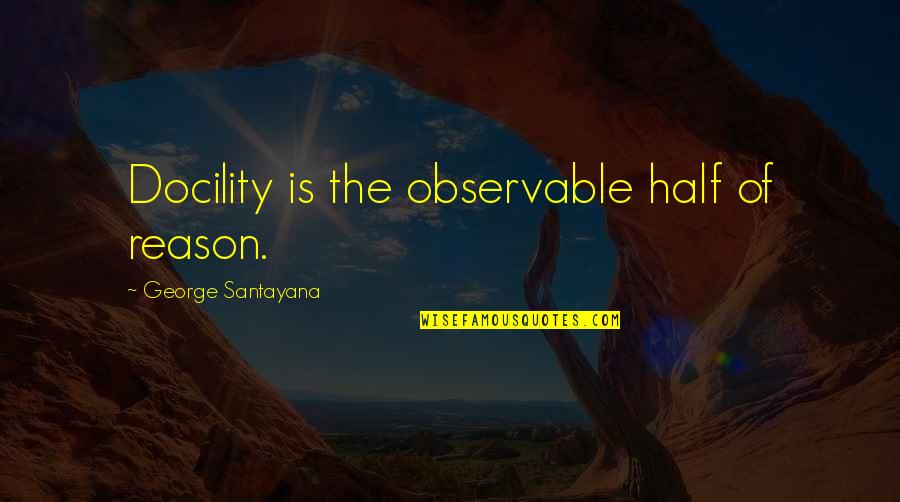 Belligerents Define Quotes By George Santayana: Docility is the observable half of reason.