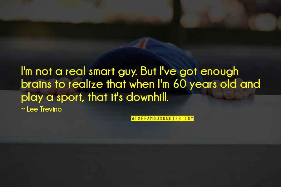 Belligerents In World Quotes By Lee Trevino: I'm not a real smart guy. But I've Belligerents In World Quotes By Lee Trevino: I'm not a real smart guy. But I've