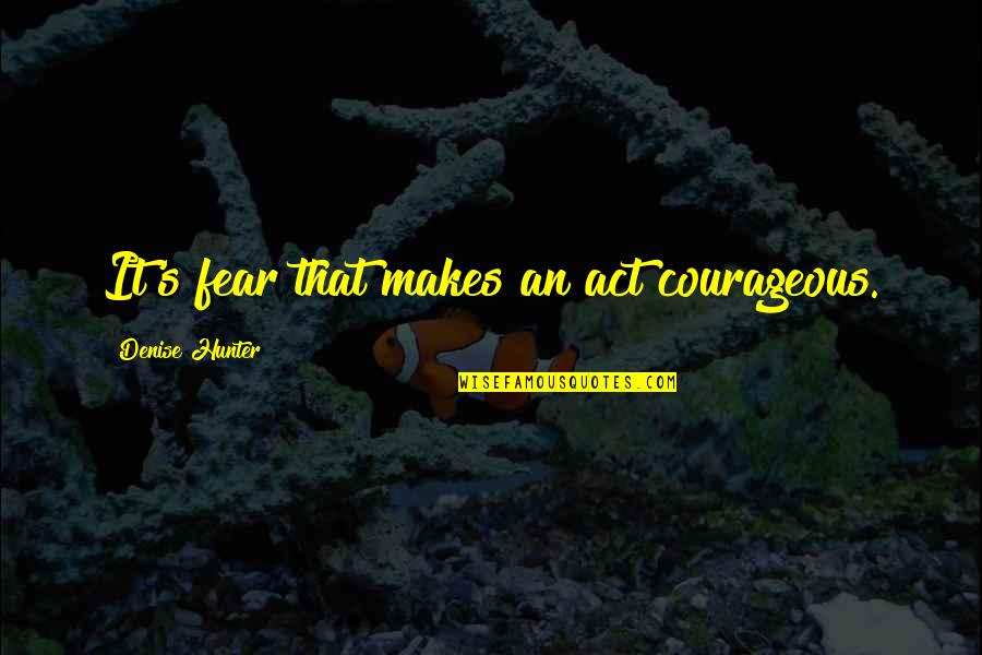 Bellina Med Quotes By Denise Hunter: It's fear that makes an act courageous.