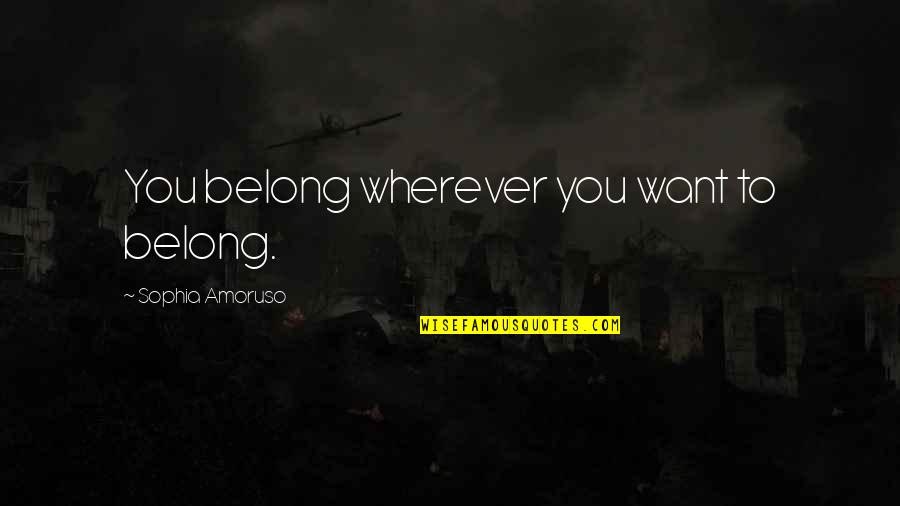 Bellinos Wakefield Quotes By Sophia Amoruso: You belong wherever you want to belong.