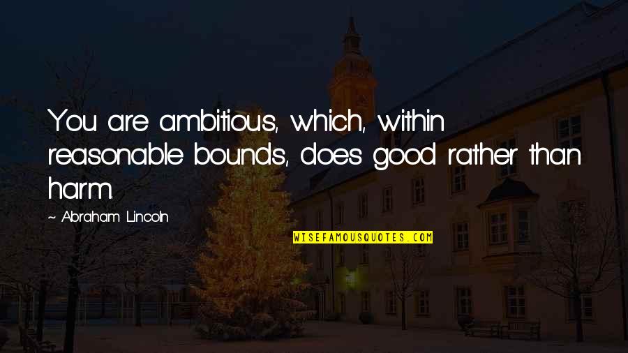 Bellinzoni Mangia Quotes By Abraham Lincoln: You are ambitious, which, within reasonable bounds, does