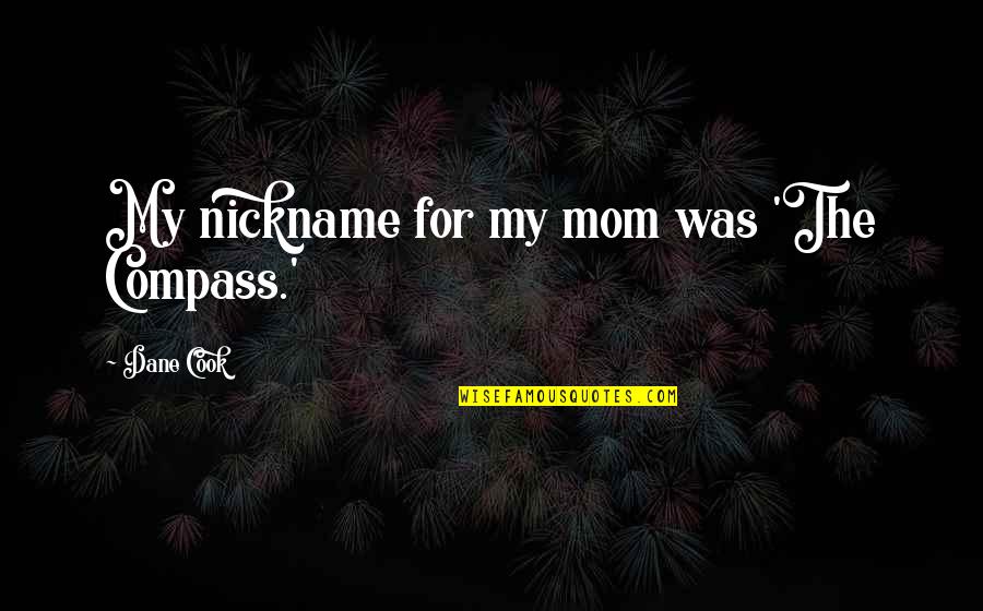 Bellinzoni Stone Quotes By Dane Cook: My nickname for my mom was 'The Compass.'