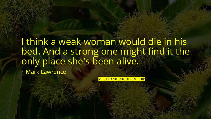 Bellisarios Restaurant Quotes By Mark Lawrence: I think a weak woman would die in