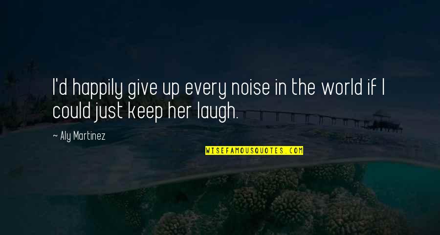 Bellissima Quotes By Aly Martinez: I'd happily give up every noise in the