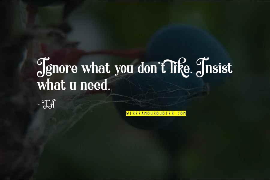 Bellissimoto Quotes By T.A: Ignore what you don't like. Insist what u