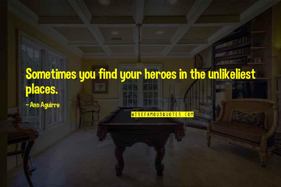 Belliston Quarry Quotes By Ann Aguirre: Sometimes you find your heroes in the unlikeliest