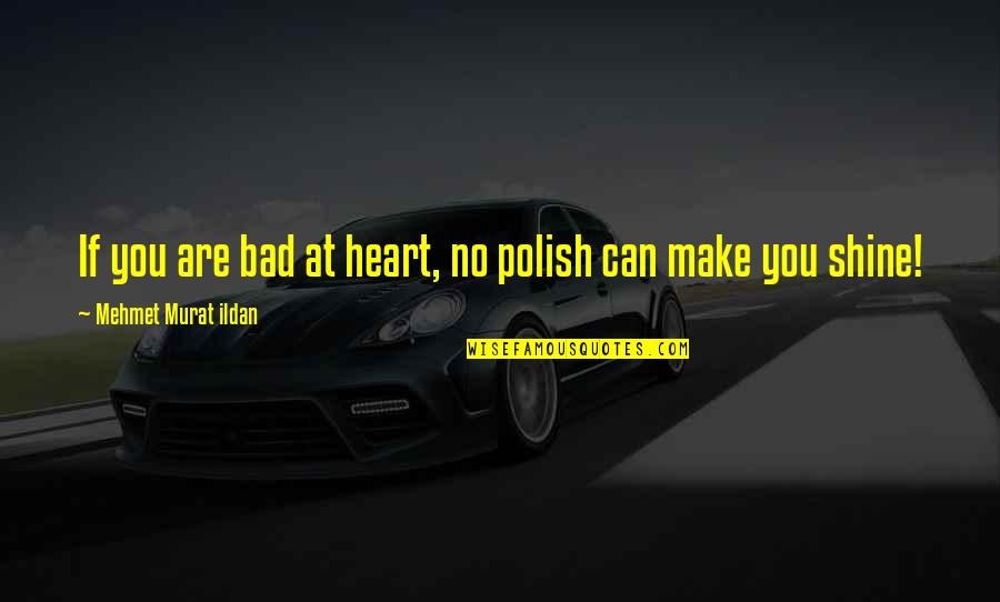 Bellmere Quotes By Mehmet Murat Ildan: If you are bad at heart, no polish