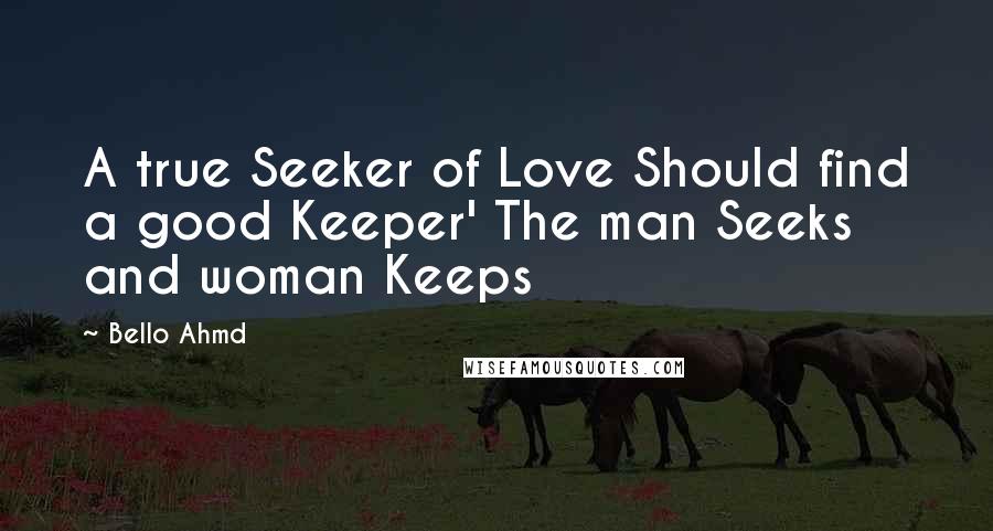 Bello Ahmd quotes: A true Seeker of Love Should find a good Keeper' The man Seeks and woman Keeps