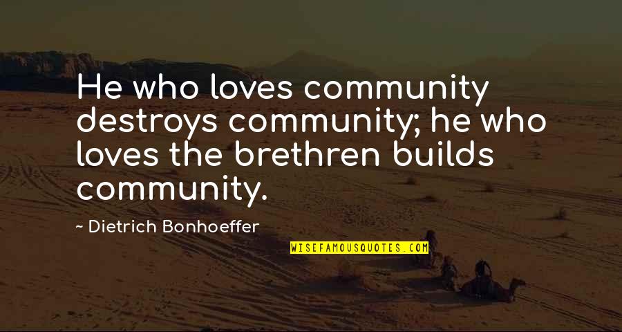 Bellock And Coogan Quotes By Dietrich Bonhoeffer: He who loves community destroys community; he who
