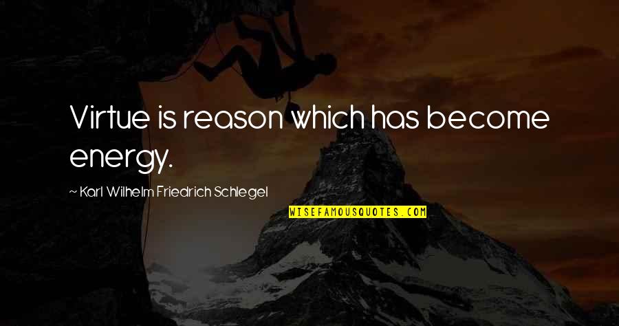 Bellock And Coogan Quotes By Karl Wilhelm Friedrich Schlegel: Virtue is reason which has become energy.