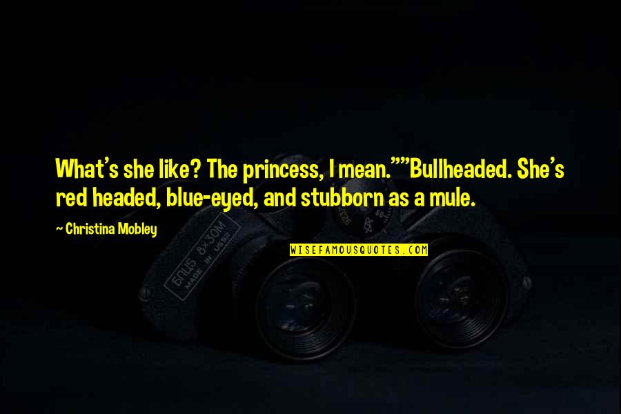 Bellock Construction Quotes By Christina Mobley: What's she like? The princess, I mean.""Bullheaded. She's Bellock Construction Quotes By Christina Mobley: What's she like? The princess, I mean.""Bullheaded. She's