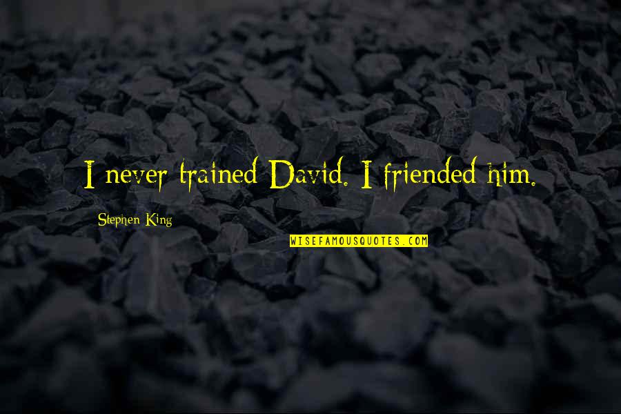 Bellock Construction Quotes By Stephen King: I never trained David. I friended him. Bellock Construction Quotes By Stephen King: I never trained David. I friended him.