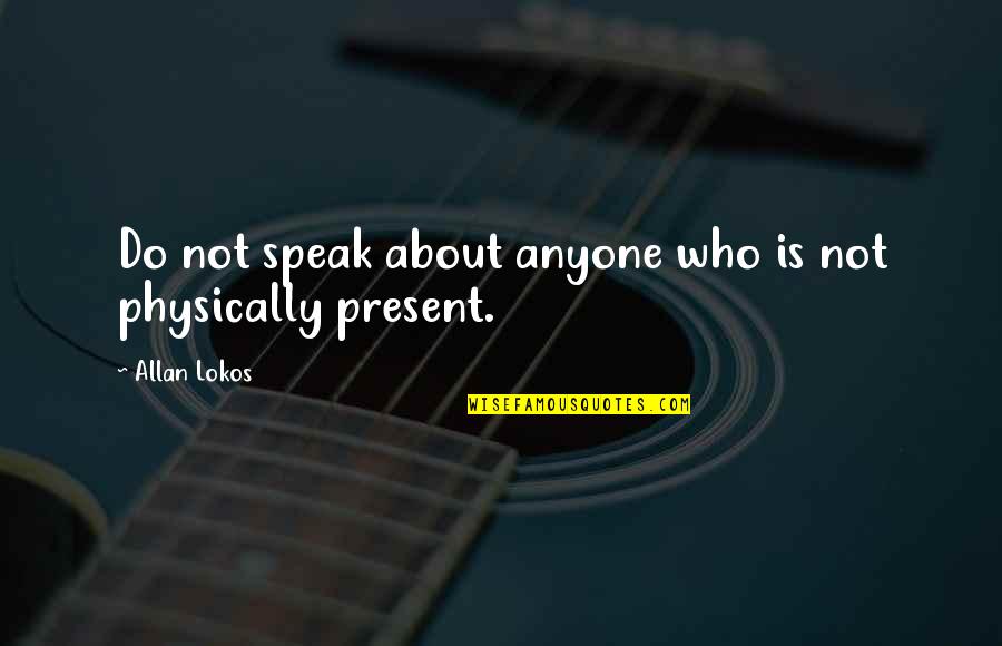 Bellocq Defaced Quotes By Allan Lokos: Do not speak about anyone who is not Bellocq Defaced Quotes By Allan Lokos: Do not speak about anyone who is not