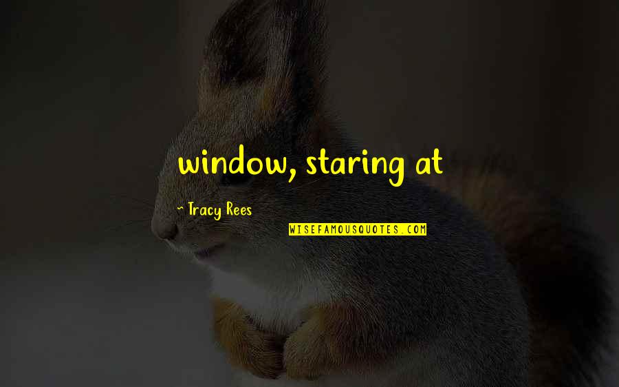 Belloise Quotes By Tracy Rees: window, staring at Belloise Quotes By Tracy Rees: window, staring at