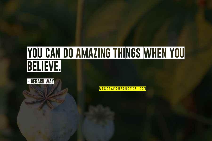 Belloni Meat Quotes By Gerard Way: You can do amazing things when you believe.
