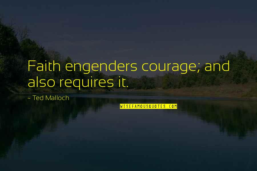 Bellony Cave Quotes By Ted Malloch: Faith engenders courage; and also requires it.