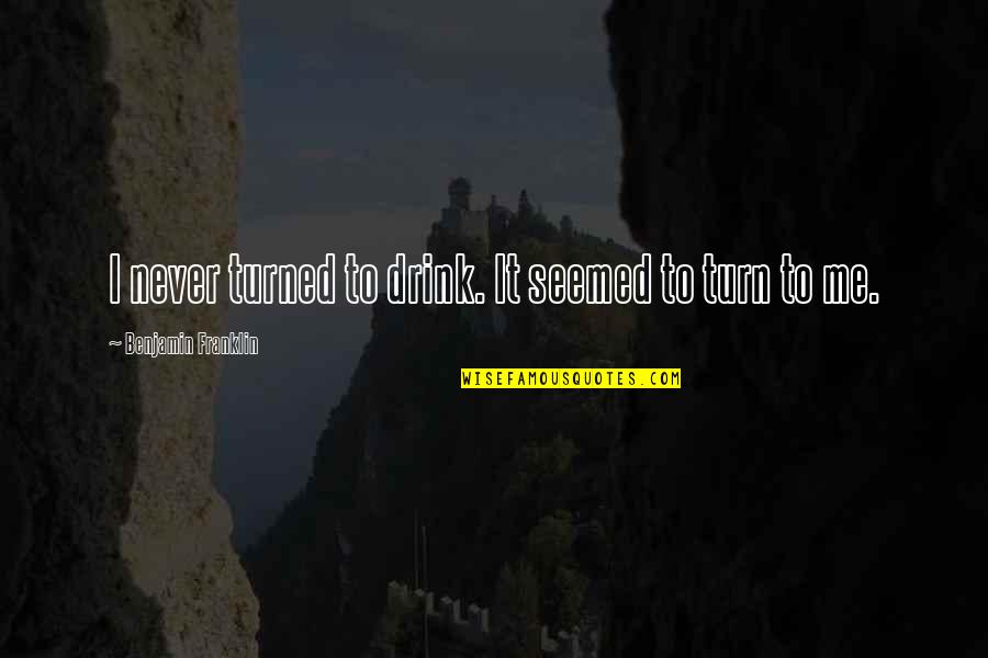 Belloq Gd Quotes By Benjamin Franklin: I never turned to drink. It seemed to