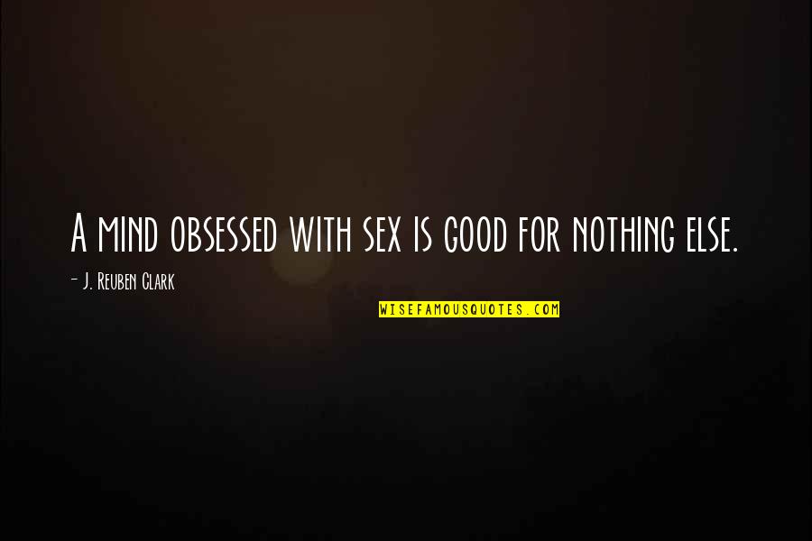 Belloq Gd Quotes By J. Reuben Clark: A mind obsessed with sex is good for