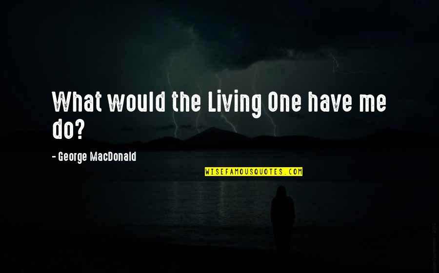 Belloso Quotes By George MacDonald: What would the Living One have me do?