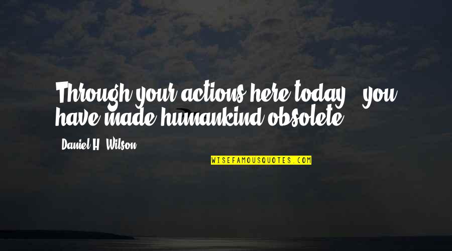 Bellosorto Quotes By Daniel H. Wilson: Through your actions here today - you have Bellosorto Quotes By Daniel H. Wilson: Through your actions here today - you have