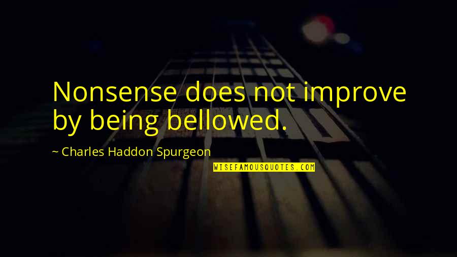 Bellowed Quotes By Charles Haddon Spurgeon: Nonsense does not improve by being bellowed.