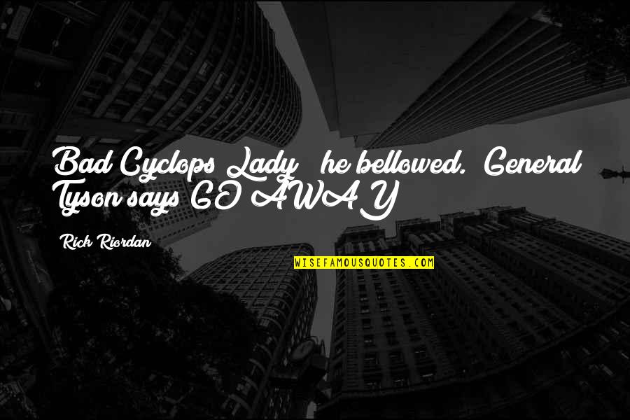 Bellowed Quotes By Rick Riordan: Bad Cyclops Lady!" he bellowed. "General Tyson says