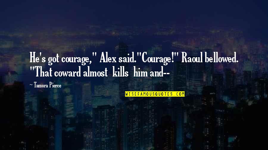 Bellowed Quotes By Tamora Pierce: He's got courage," Alex said."Courage!" Raoul bellowed. "That Bellowed Quotes By Tamora Pierce: He's got courage," Alex said."Courage!" Raoul bellowed. "That