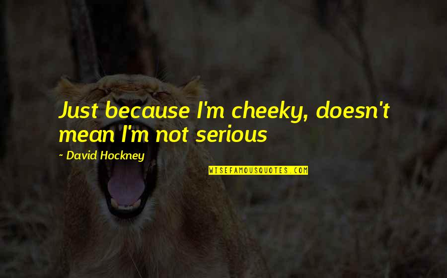 Bellows Lake Zurich Il Quotes By David Hockney: Just because I'm cheeky, doesn't mean I'm not Bellows Lake Zurich Il Quotes By David Hockney: Just because I'm cheeky, doesn't mean I'm not