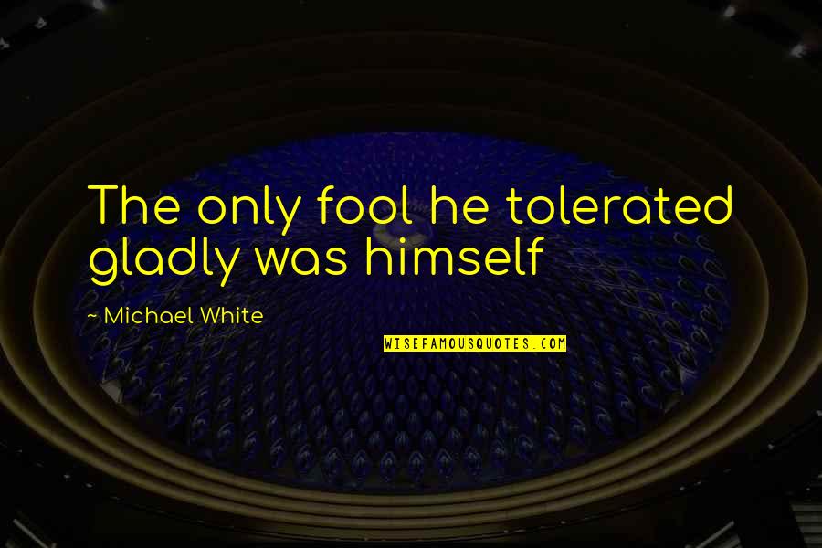 Bellringer Security Quotes By Michael White: The only fool he tolerated gladly was himself Bellringer Security Quotes By Michael White: The only fool he tolerated gladly was himself