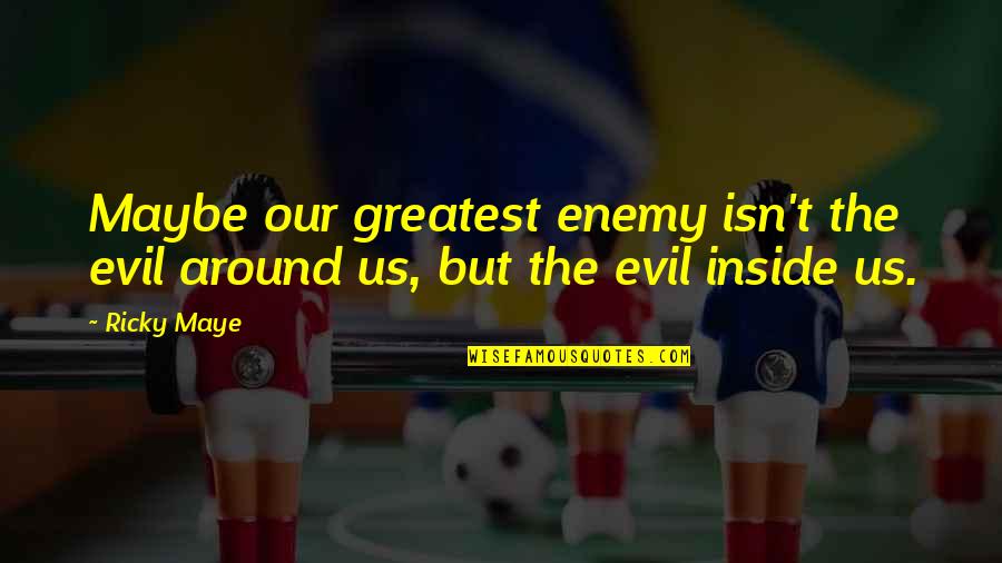 Bellugi Mauro Quotes By Ricky Maye: Maybe our greatest enemy isn't the evil around