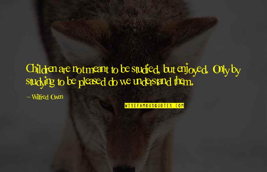 Bellugi Mauro Quotes By Wilfred Owen: Children are not meant to be studied, but Bellugi Mauro Quotes By Wilfred Owen: Children are not meant to be studied, but