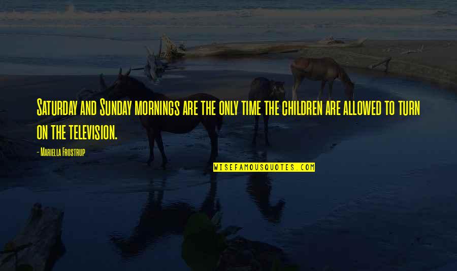 Bellum Entertainment Quotes By Mariella Frostrup: Saturday and Sunday mornings are the only time