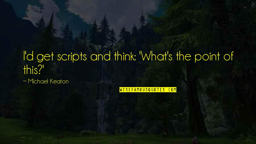 Belly And The Beast Quotes By Michael Keaton: I'd get scripts and think: 'What's the point Belly And The Beast Quotes By Michael Keaton: I'd get scripts and think: 'What's the point