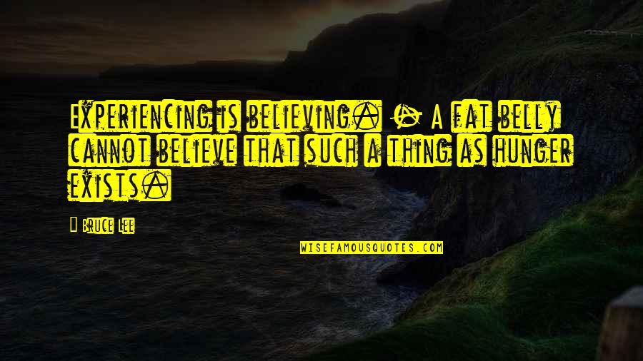 Belly Fat Quotes By Bruce Lee: Experiencing is believing. - A fat belly cannot