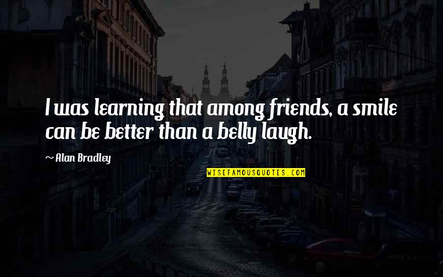 Belly Laugh Quotes By Alan Bradley: I was learning that among friends, a smile