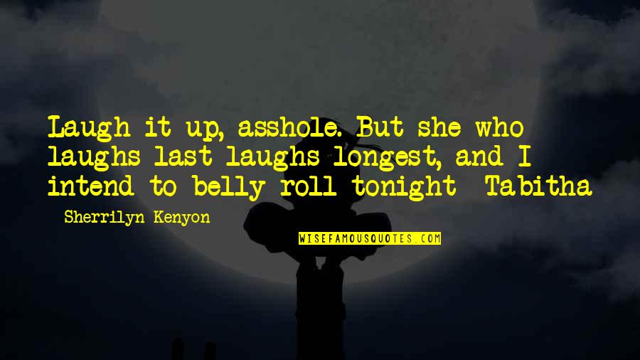 Belly Laugh Quotes By Sherrilyn Kenyon: Laugh it up, asshole. But she who laughs