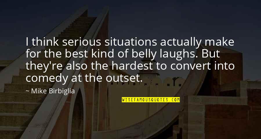 Belly Laughs Quotes By Mike Birbiglia: I think serious situations actually make for the