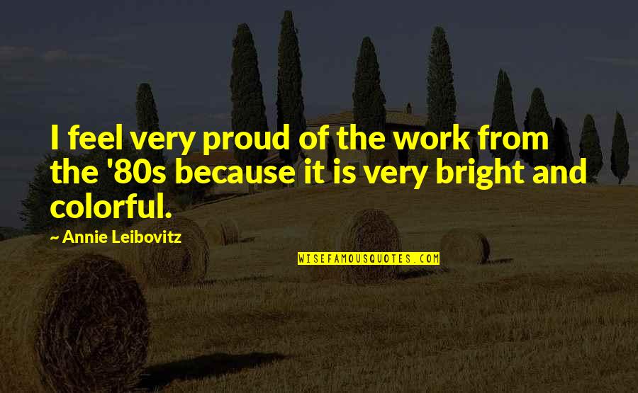 Belly Monkey 2021 Quotes By Annie Leibovitz: I feel very proud of the work from Belly Monkey 2021 Quotes By Annie Leibovitz: I feel very proud of the work from